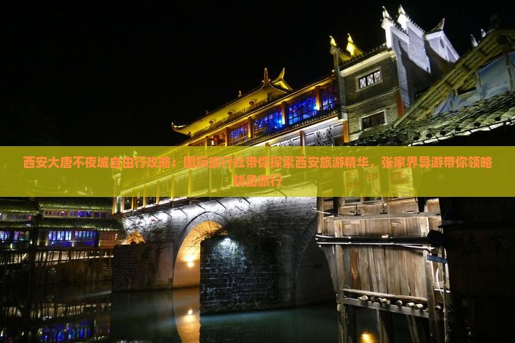 西安大唐不夜城自由行攻略：国际旅行社带你探索西安旅游精华，张家界导游带你领略精品旅行