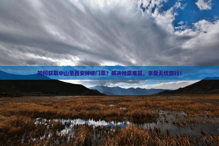 如何获取中山至西安钟楼门票？解决抢票难题，享受无忧旅行！