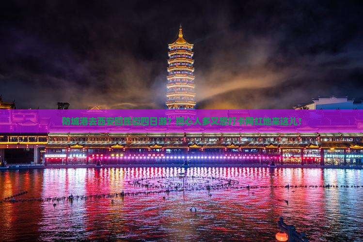 防城港去西安回民街四日游？担心人多又想打卡网红地来这儿！