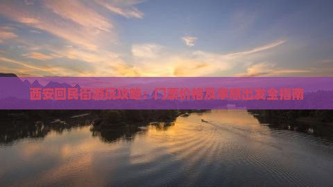 西安回民街游玩攻略：门票价格及孝感出发全指南