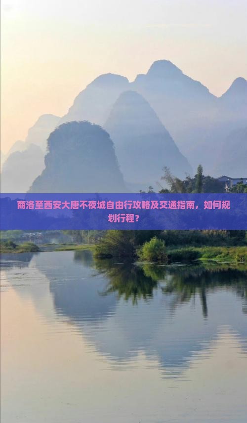 商洛至西安大唐不夜城自由行攻略及交通指南，如何规划行程？