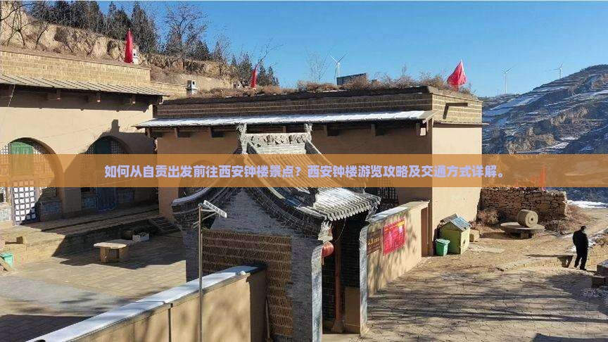 如何从自贡出发前往西安钟楼景点？西安钟楼游览攻略及交通方式详解。