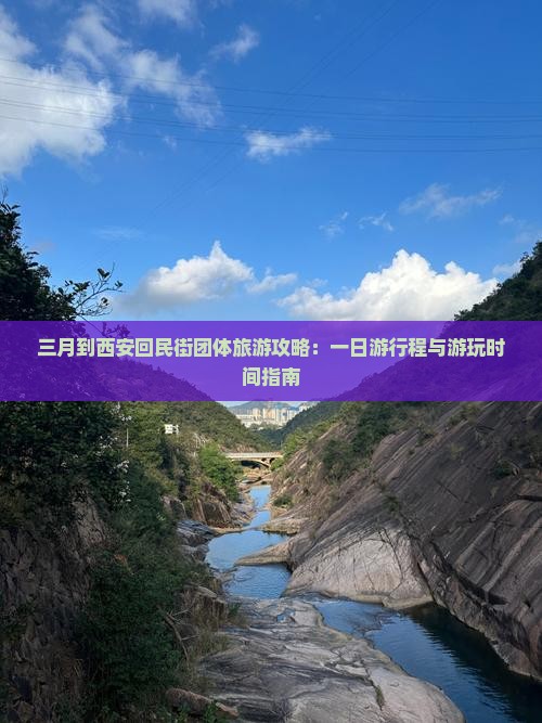 三月到西安回民街团体旅游攻略：一日游行程与游玩时间指南
