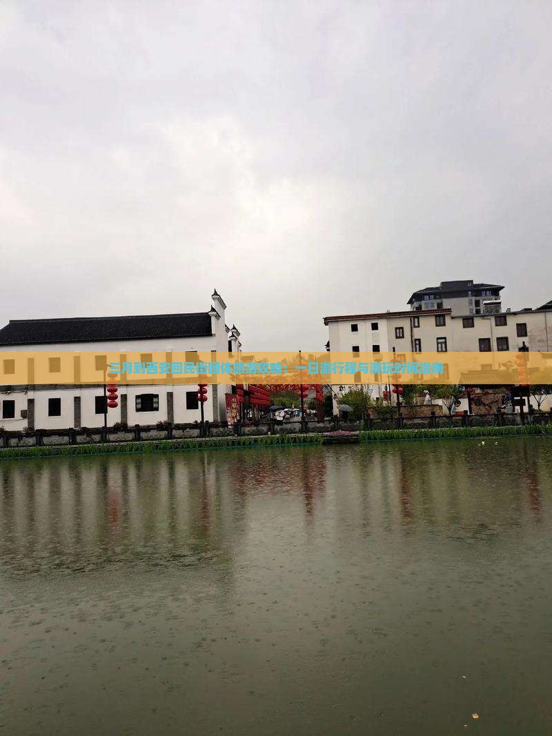 三月到西安回民街团体旅游攻略：一日游行程与游玩时间指南