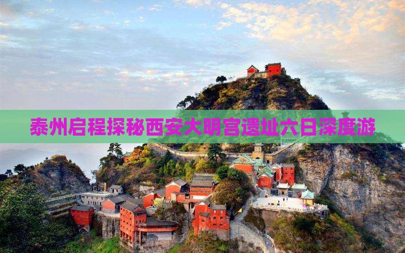 泰州启程探秘西安大明宫遗址六日深度游
