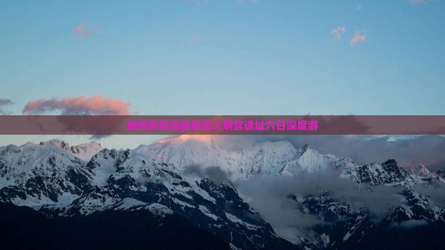 泰州启程探秘西安大明宫遗址六日深度游