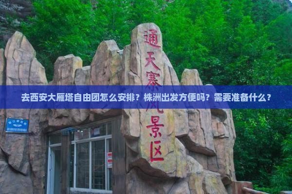 去西安大雁塔自由团怎么安排？株洲出发方便吗？需要准备什么？