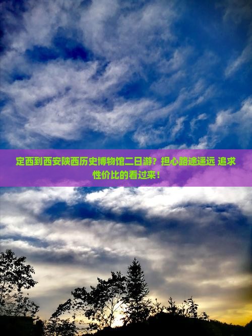 定西到西安陕西历史博物馆二日游？担心路途遥远+追求性价比的看过来！