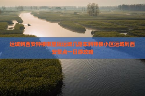 运城到西安钟楼哪里玩运城几路车到钟楼小区运城到西安景点一日游攻略