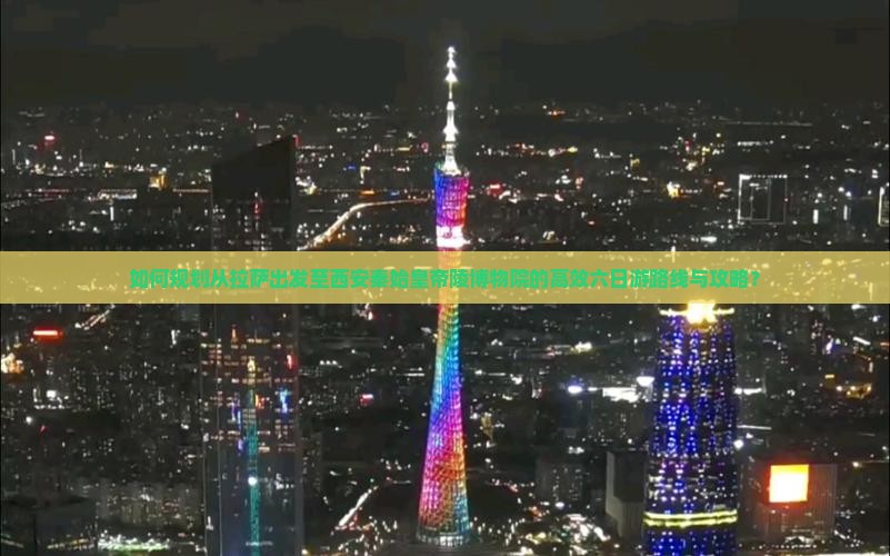 如何规划从拉萨出发至西安秦始皇帝陵博物院的高效六日游路线与攻略？