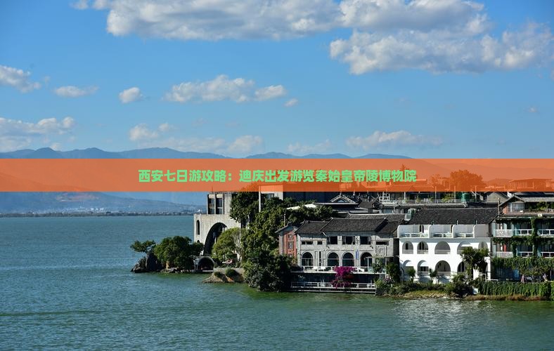 西安七日游攻略：迪庆出发游览秦始皇帝陵博物院