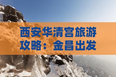 西安华清宫旅游攻略：金昌出发畅游华清胜景