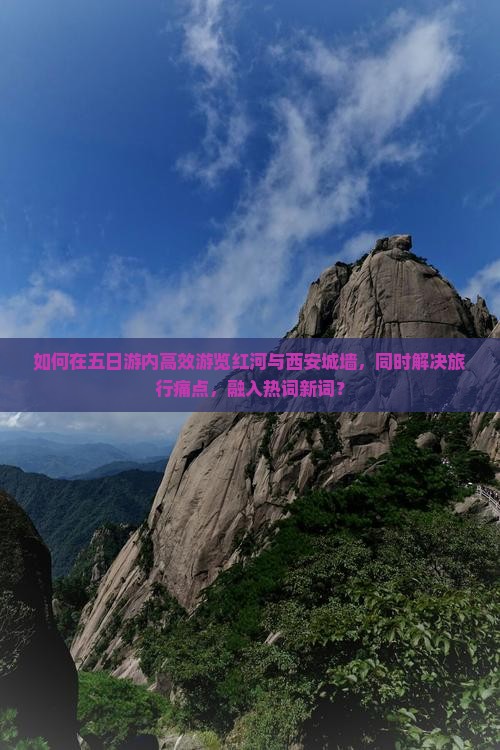 如何在五日游内高效游览红河与西安城墙，同时解决旅行痛点，融入热词新词？