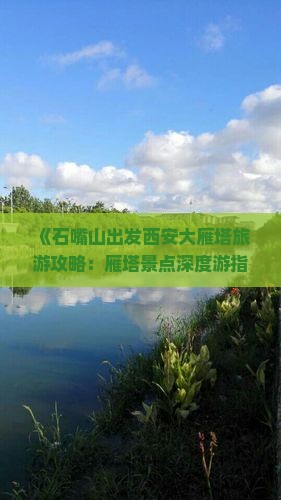 《石嘴山出发西安大雁塔旅游攻略：雁塔景点深度游指南》