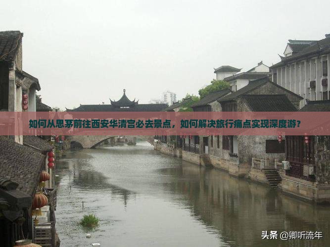 如何从思茅前往西安华清宫必去景点，如何解决旅行痛点实现深度游？