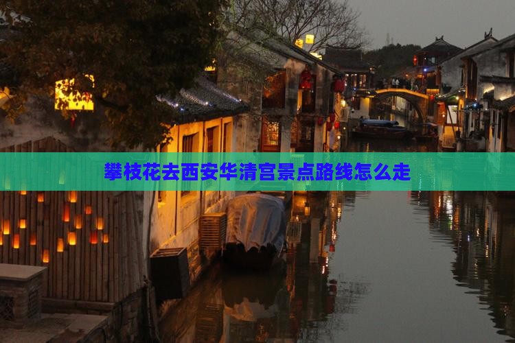 攀枝花去西安华清宫景点路线怎么走