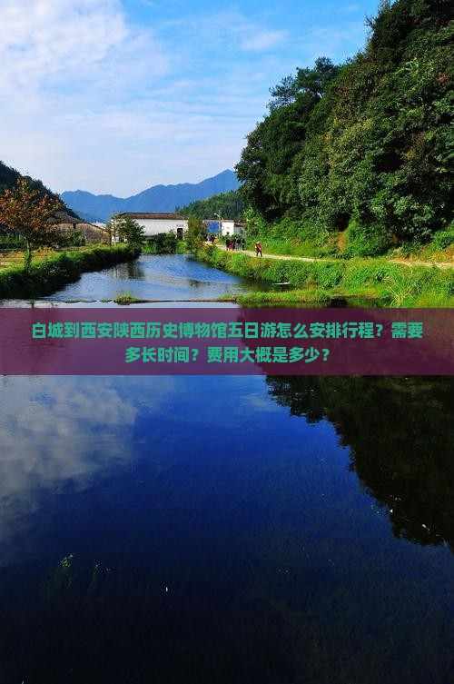白城到西安陕西历史博物馆五日游怎么安排行程？需要多长时间？费用大概是多少？