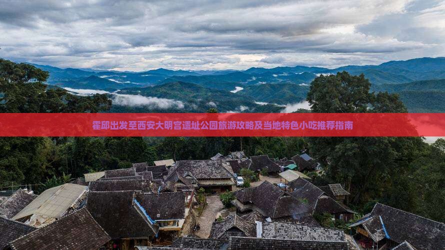 霍邱出发至西安大明宫遗址公园旅游攻略及当地特色小吃推荐指南