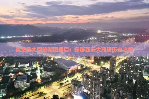 秦皇岛大型旅游团盛启：探秘西安大雁塔历史之旅