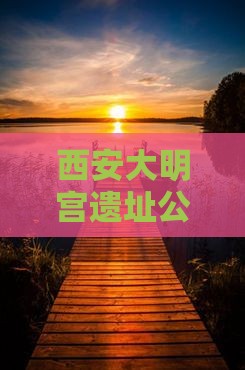 西安大明宫遗址公园门票价格与购票攻略