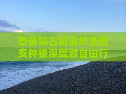 景德镇古城漫步至西安钟楼深度游自由行攻略