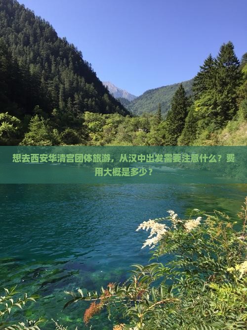 想去西安华清宫团体旅游，从汉中出发需要注意什么？费用大概是多少？
