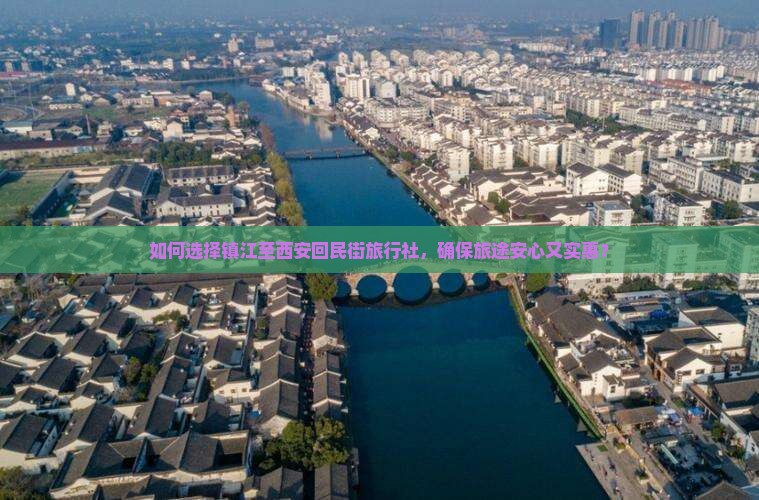 如何选择镇江至西安回民街旅行社，确保旅途安心又实惠？