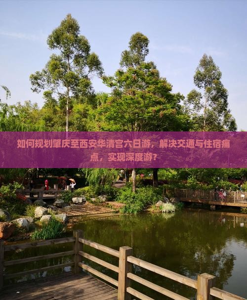 如何规划肇庆至西安华清宫六日游，解决交通与住宿痛点，实现深度游？
