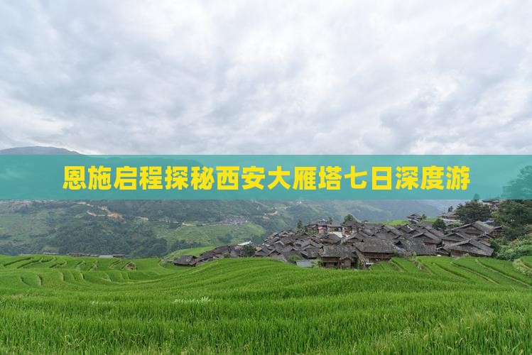 恩施启程探秘西安大雁塔七日深度游