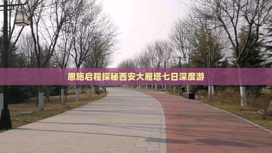 恩施启程探秘西安大雁塔七日深度游