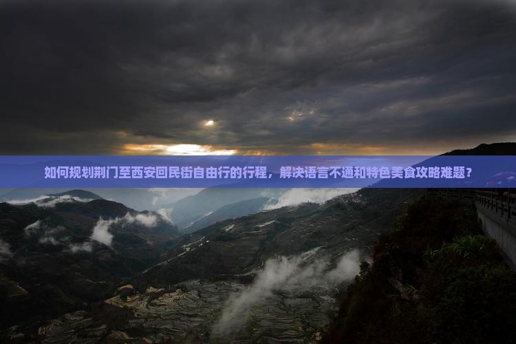 如何规划荆门至西安回民街自由行的行程，解决语言不通和特色美食攻略难题？