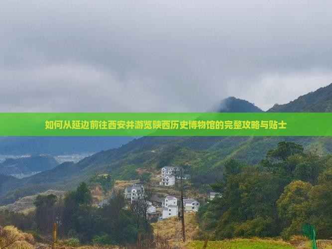 如何从延边前往西安并游览陕西历史博物馆的完整攻略与贴士