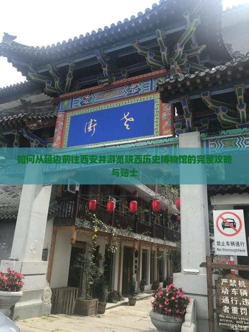 如何从延边前往西安并游览陕西历史博物馆的完整攻略与贴士