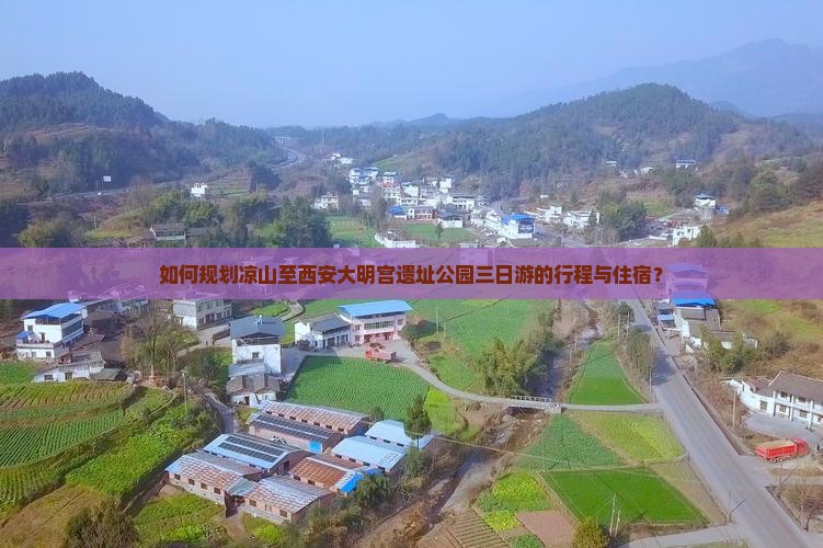 如何规划凉山至西安大明宫遗址公园三日游的行程与住宿？