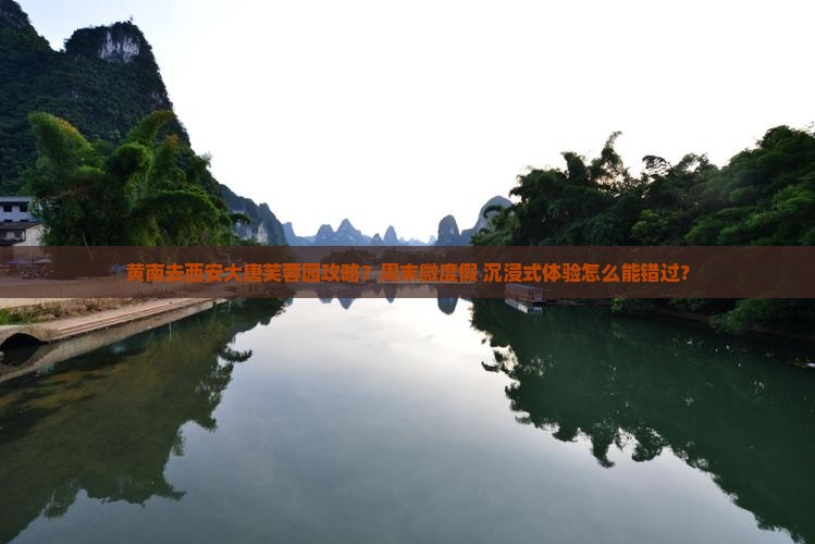 黄南去西安大唐芙蓉园攻略？周末微度假+沉浸式体验怎么能错过？