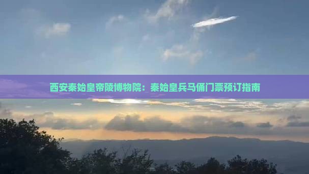 西安秦始皇帝陵博物院：秦始皇兵马俑门票预订指南