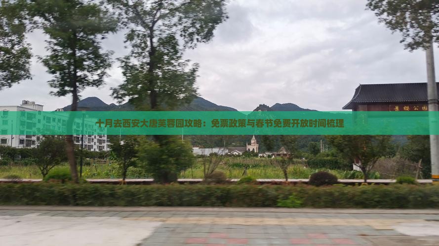 十月去西安大唐芙蓉园攻略：免票政策与春节免费开放时间梳理
