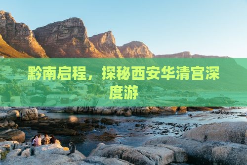 黔南启程，探秘西安华清宫深度游