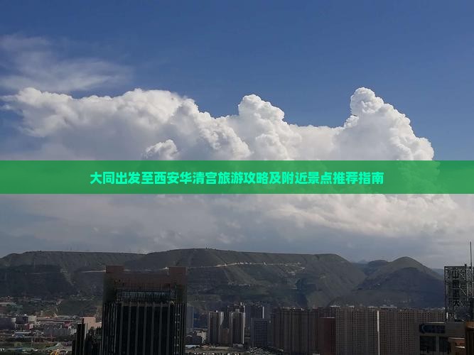 大同出发至西安华清宫旅游攻略及附近景点推荐指南