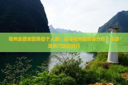 亳州去西安回民街个人游：探寻亳州回民街分布、来源及热门饭店排行