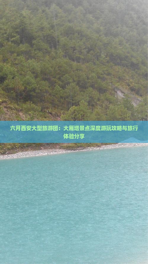 六月西安大型旅游团：大雁塔景点深度游玩攻略与旅行体验分享