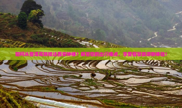 如何从普洱高效抵达西安钟楼？解答您的出行痛点，享受智慧旅游新体验！