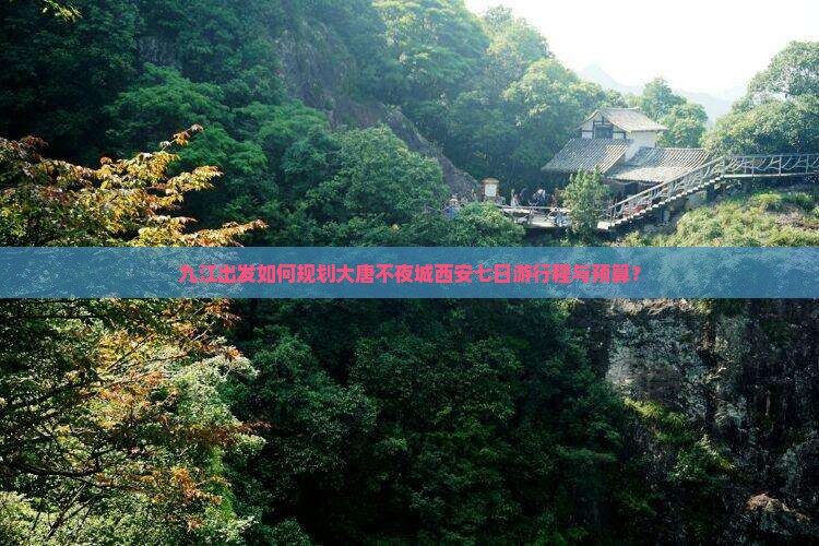 九江出发如何规划大唐不夜城西安七日游行程与预算？