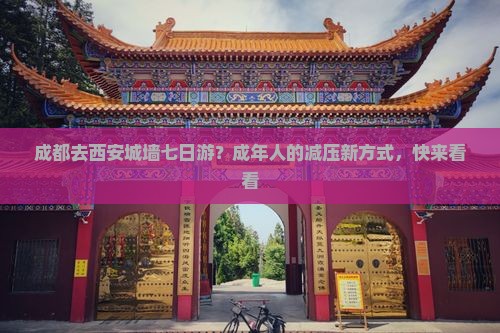 成都去西安城墙七日游？成年人的减压新方式，快来看看