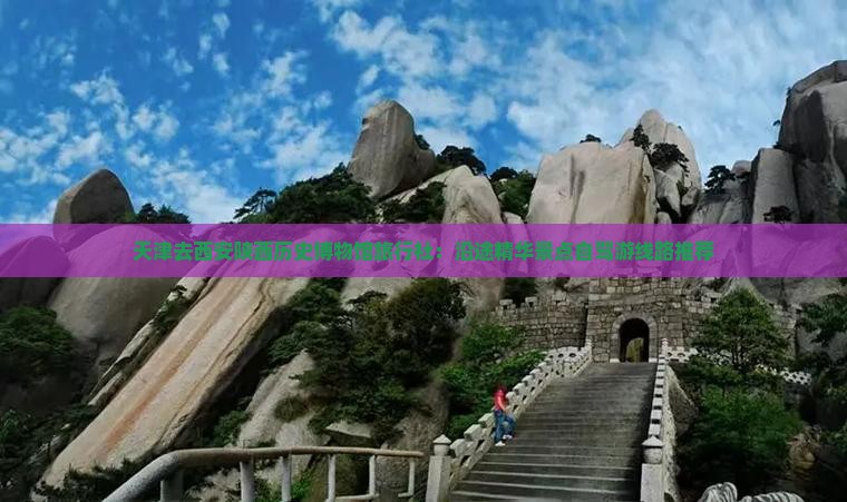 天津去西安陕西历史博物馆旅行社：沿途精华景点自驾游线路推荐