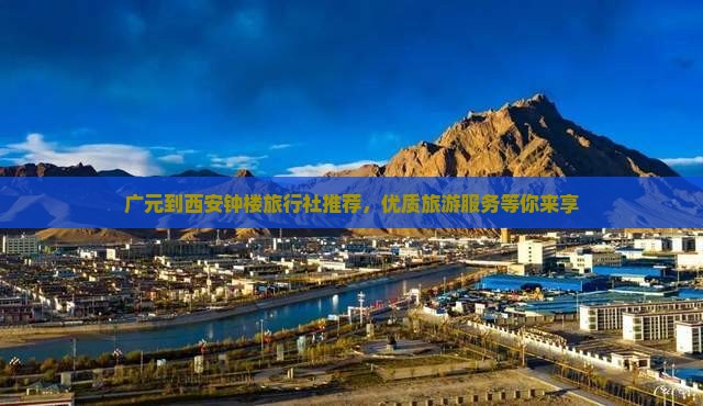 广元到西安钟楼旅行社推荐，优质旅游服务等你来享