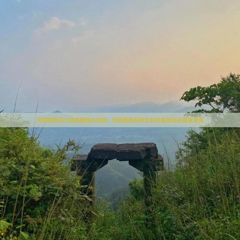 河源到西安大唐芙蓉园必去地：河源至西安列车时刻表及站点距离查询