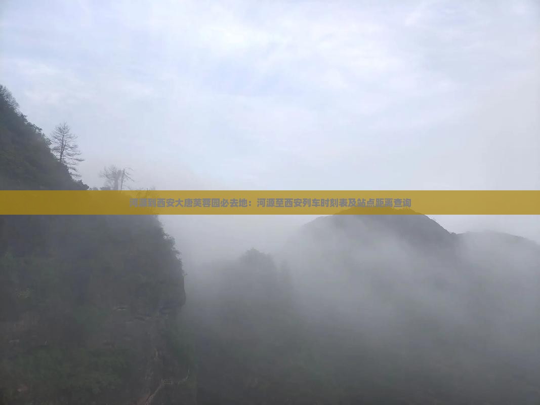 河源到西安大唐芙蓉园必去地：河源至西安列车时刻表及站点距离查询