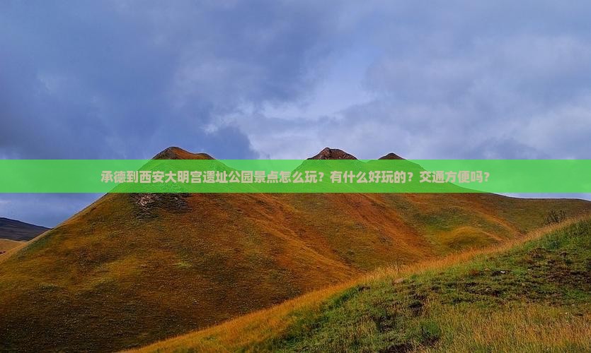 承德到西安大明宫遗址公园景点怎么玩？有什么好玩的？交通方便吗？