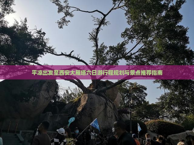 平凉出发至西安大雁塔六日游行程规划与景点推荐指南